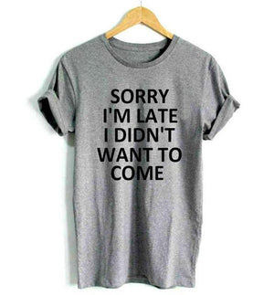 Sorry I'm Late, I Didn't Want To Come T-Shirt