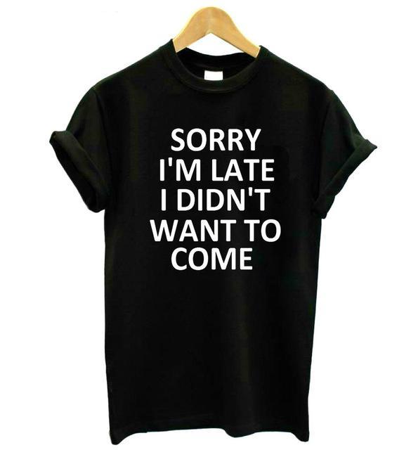 Sorry I'm Late, I Didn't Want To Come T-Shirt