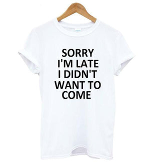 Sorry I'm Late, I Didn't Want To Come T-Shirt